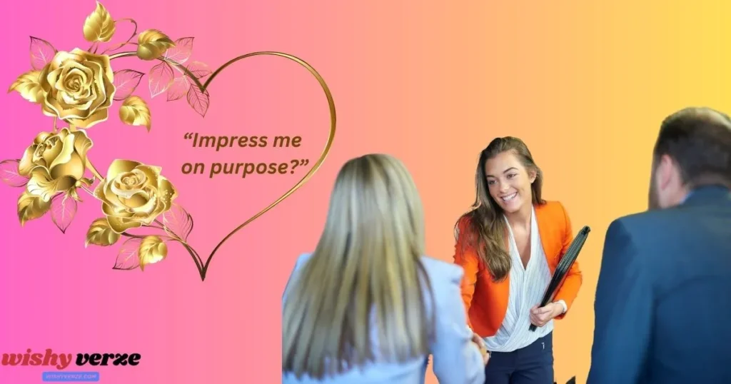 "Impress me on purpose?”